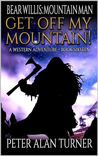 Bear Willis: Mountain Man: Get Off My Mountain!: A Mountain Man Adventure