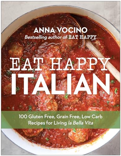 Eat Happy Italian: 101 Gluten-Free, Grain-Free, Low-Carb Recipes for Living la Bella Vita