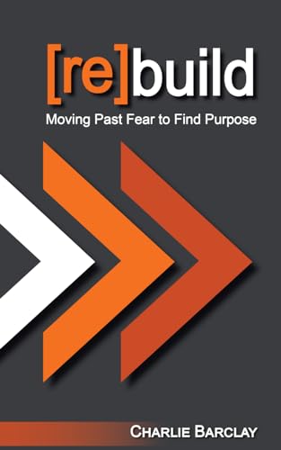 [re]build: Moving Past Fear To Find Purpose by Charlie Barclay | Goodreads
