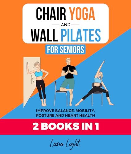 Chair Yoga & Wall Pilates For Seniors (2 Books in 1): Improve Balance, Mobility, Posture And Heart Health