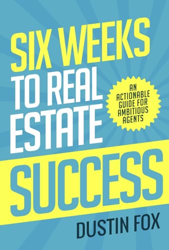 Six Weeks to Real Estate Success: An Actionable Guide For Ambitious Agents