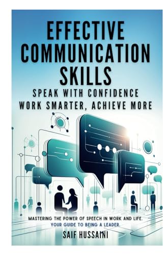 Effective Communication Skills: Speak with Confidence, Work Smarter, Achieve More: Mastering the Power of Speech in Work and Life. Your Guide to Being a Leader.