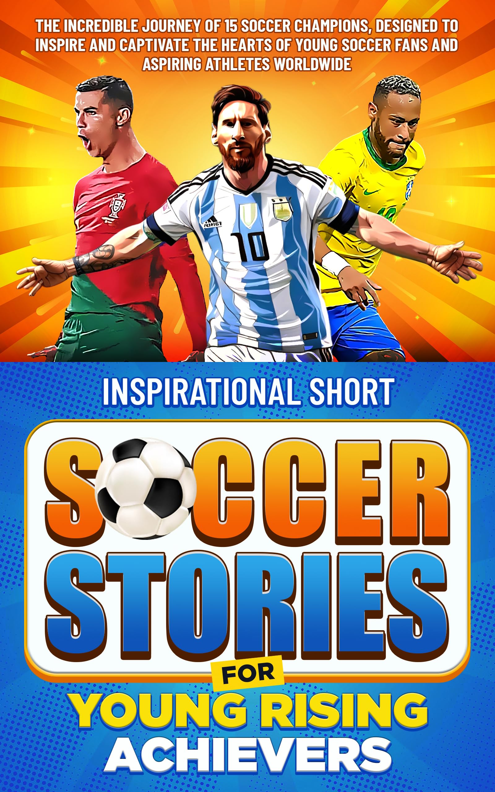 Inspirational Short Soccer Stories for Young Rising Achievers: The Incredible Journey of 15 Soccer Champions, Designed to Inspire and Captivate the Hearts of Young Soccer Fans and Aspiring Athletes