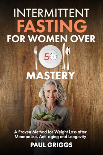 Intermittent Fasting for Women over 50 Mastery: A Proven Method for Weight Loss after Menopause, Anti-aging and Longevity