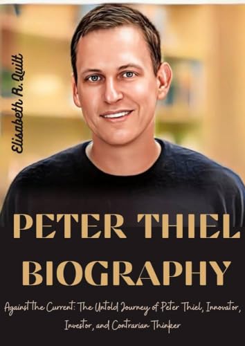 PETER THIEL BIOGRAPHY: Against the Current: The Untold Journey of Peter