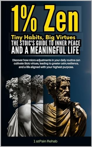 1% ZEN; Tiny Habits,BIG Virtues. THE STOIC'S GUIDE TO INNER PEACE AND A MEANINGFUL LIFE.: Discover how Micro-adjustments in your daily routine can cultivate Stoic virtues,leading to Greater Calm.