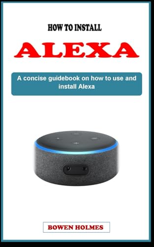 HOW TO USE AND INSTALL ALEXA: A concise guidebook on how to set up