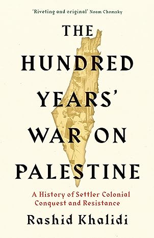 The Hundred Years' War on Palestine: A History of Settler-Colonial Conquest and Resistance