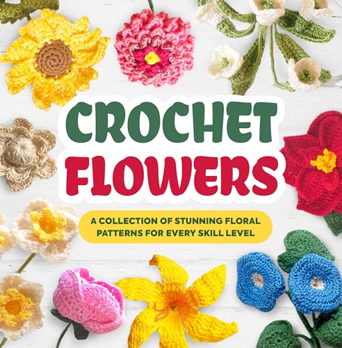 Crochet Flowers: A Collection of Stunning Floral Patterns for Every Skill Level: Beautiful Flower Patterns