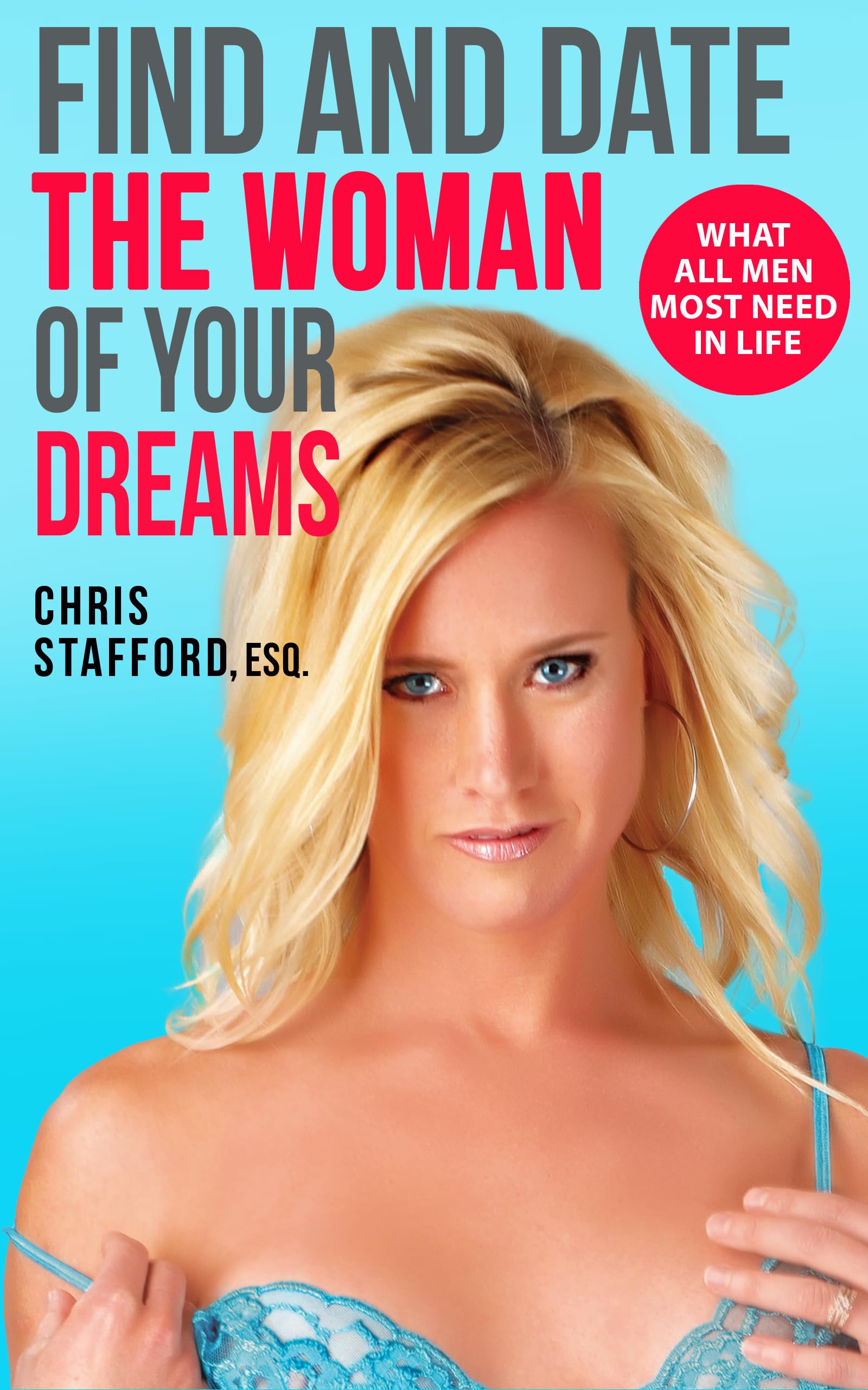 FIND AND DATE THE WOMAN OF YOUR DREAMS: What All Men Most Need In Life