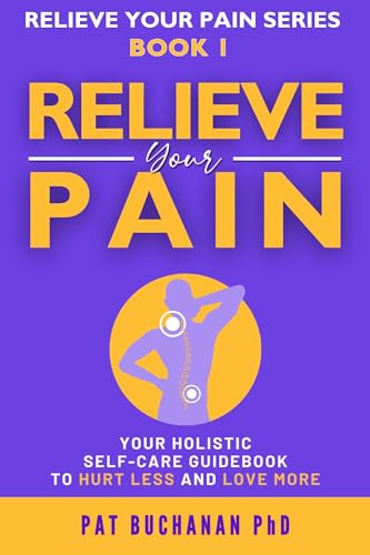 Relieve Your Pain: Your Holistic Self-Care Guidebook to Hurt Less and ...