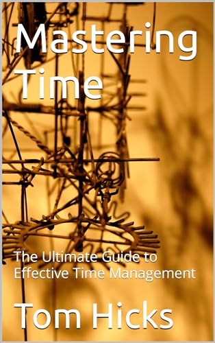 Mastering Time: The Ultimate Guide to Effective Time Management by Tom ...