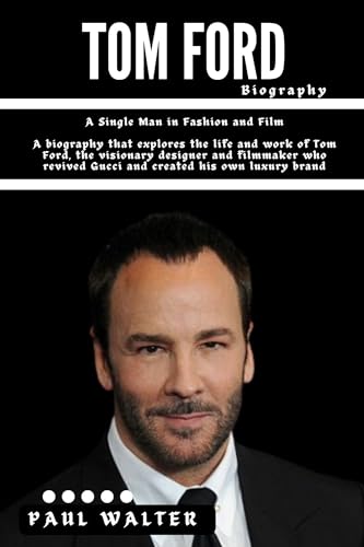 Tom Ford: A Single Man in Fashion and Film: A biography that explores