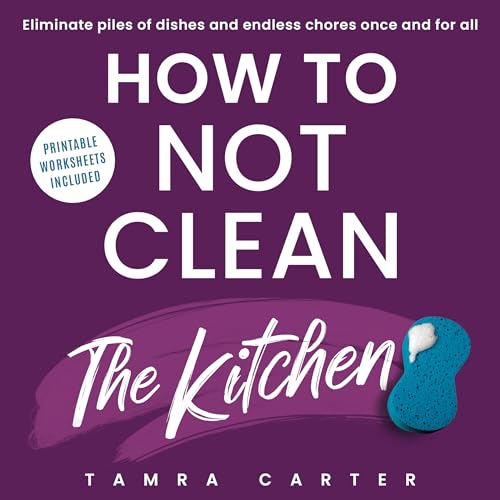 How to Not Clean the Kitchen : Discover the Way to Declutter and Organize Your Kitchen So You Don't Have to Clean it