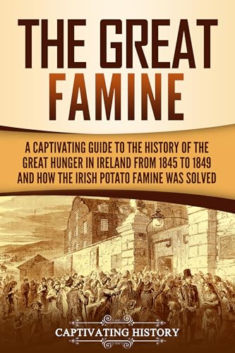 The Great Famine: A Captivating Guide to the History of the Great Hunger in Ireland from 1845 to 1849 and How the Irish Potato Famine Was Solved