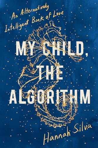 My Child, the Algorithm: An Alternatively Intelligent Book of Love by ...