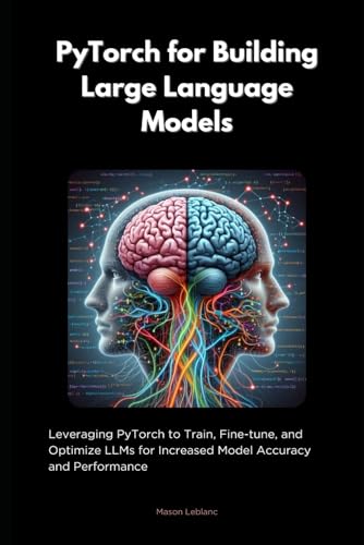 PyTorch for Building Large Language Models: Leveraging pyTorch to Train ...