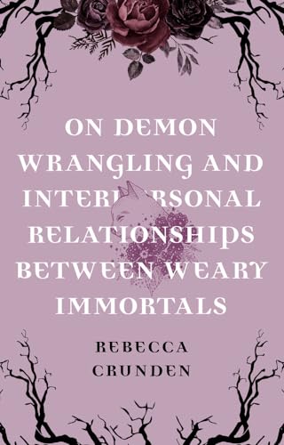 On Demon Wrangling and Interpersonal Relationships Between Weary Immortals