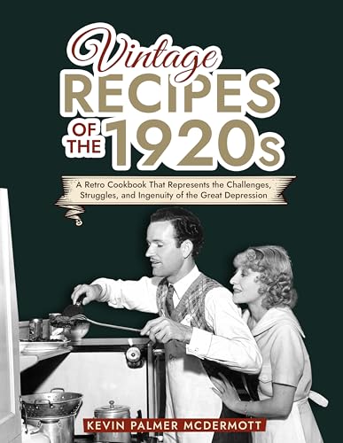 Vintage Recipes of the 1920s: A Retro Cookbook That Will Bring Back the Legendary Cuisine of the Mad Decade