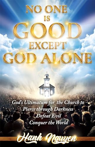No One Is Good Except God Alone: God's Ultimatum for the Church to Pierce through Darkness, Defeat Evil, Conquer the World