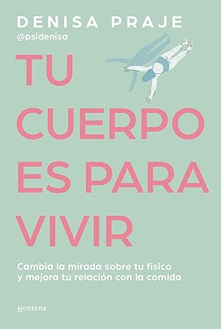 Tu cuerpo es para vivir: Cambia la mirada sobre tu físico y mejora tu relación con la comida