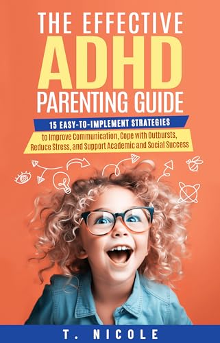 The Effective ADHD Parenting Guide: 15 Easy-to-Implement Strategies to Improve Communication, Cope With Outbursts, Reduce Stress, and Support Academic and Social Success
