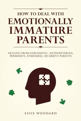 How to Deal With Emotionally Immature Parents: Healing from Narcissistic, Authoritarian, Permissive, Enmeshed, or Absent Parents