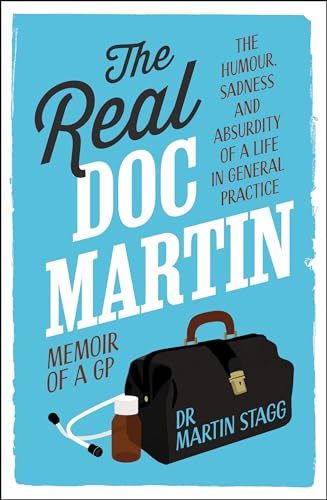 The Real Doc Martin: The Humour, Sadness and Absurdity of a Life in General Practice