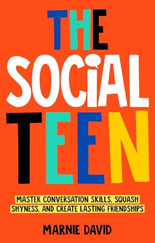 The Social Teen : Master Conversation Skills, Squash Shyness, Create Lasting Friendships, and Thrive in Social Situations