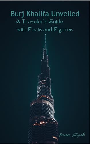 Burj Khalifa Unveiled: A Traveler's Guide with Facts and Figures