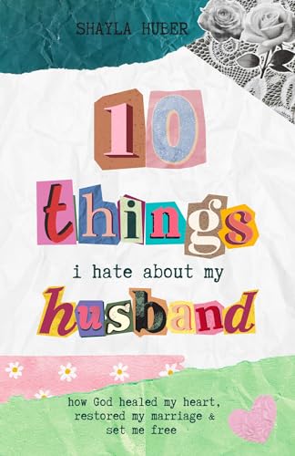 10 Things I Hate About My Husband: How God healed my heart, restored my marriage & set me free