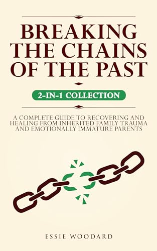 Breaking the Chains of the Past: A Complete Guide to Recovering and Healing from Inherited Family Trauma and Emotionally Immature Parents (2-in-1 Collection)