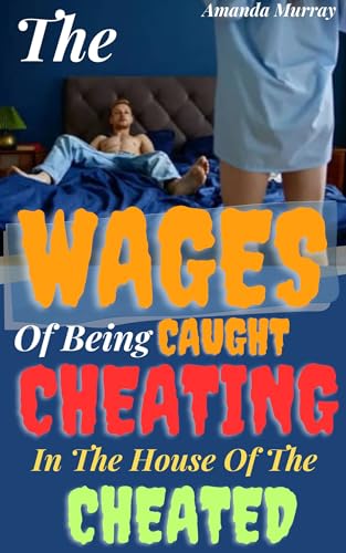 The Wages Of Being Caught Cheating In The House Of The Cheated: ( Wild secret affair, stolen pleasure erotica with infidelity angst trope, heartbreak, ... )