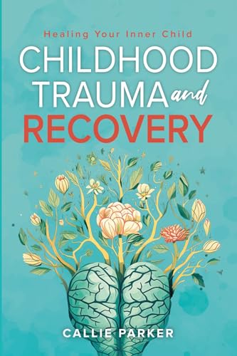 Childhood Trauma and Recovery: Healing Your Inner Child: Overcome Childhood Trauma, Regulate Your Emotions, Restore Inner Peace and Practice Self-Love ... Suggested Goals)