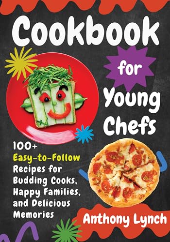 Cookbook for Young Chefs: 100+ Easy-to-Follow Recipes for Budding Cooks, Happy Families, and Delicious Memories