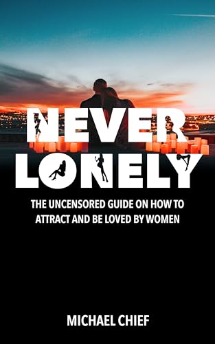 Never Lonely: The Uncensored Guide on How to Attract and Be Loved by Women