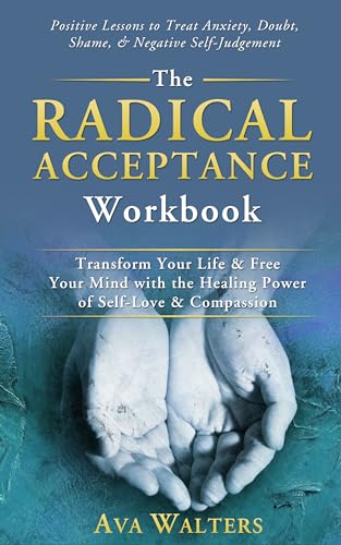 The Radical Acceptance Workbook: Transform Your Life & Free Your Mind with the Healing Power of Self-Love & Compassion - Positive Lessons to Treat Anxiety, ... Self-Judgement