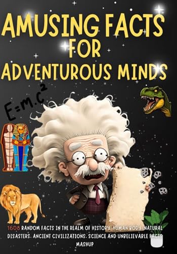 Amusing Facts For Adventurous Minds: 1608 Random Facts In the Realm of History, Human Body, Natural Disasters, Ancient Civilizations, Science and Unbelievable Facts Mashup
