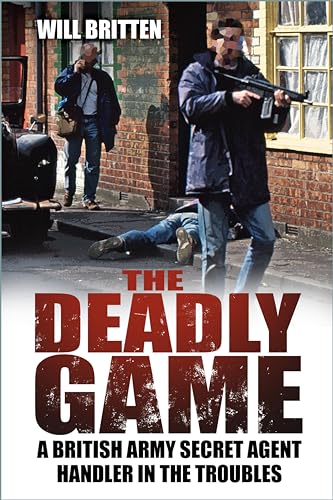 The Deadly Game: A British Army Secret Agent Handler in the Troubles