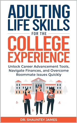 Adulting Life Skills for the College Experience: UNLOCK CAREER ADVANCEMENT TOOLS, NAVIGATE FINANCES, AND OVERCOME ROOMMATE ISSUES QUICKLY