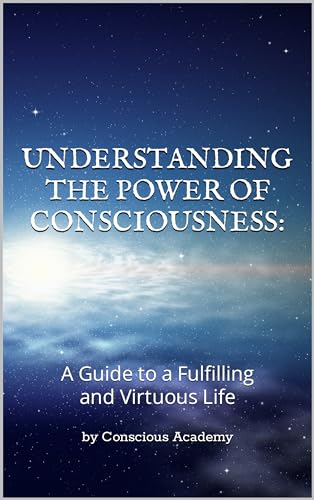 UNDERSTANDING THE POWER OF CONSCIOUSNESS:: A Guide to a Fulfilling and ...