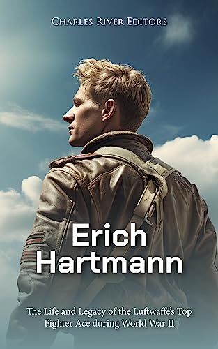 Erich Hartmann: The Life and Legacy of the Luftwaffe’s Top Fighter Ace during World War II