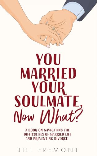 You Married Your Soulmate, Now What? : A Book on Navigating the Difficulties of Married Life and Preventing Divorce