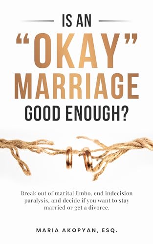 Is an "Okay" Marriage Good Enough?: Break Out of Marital Limbo, End Indecision Paralysis, and Decide If You Want to Stay Married or Get a Divorce.