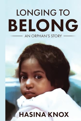 Longing to Belong: An Orphan’s Story of an Inspirational Adoptee’s Journey with Challenging Beginnings, Resilience, Truth