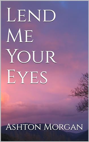 Lend Me Your Eyes by Ashton Morgan | Goodreads