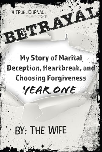 Betrayal: My Story of Marital Deception, Heartbreak, and Choosing Forgiveness: Year One