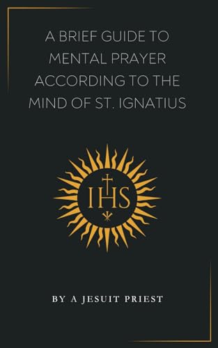 A Brief Guide to Mental Prayer According to the Mind of St. Ignatius