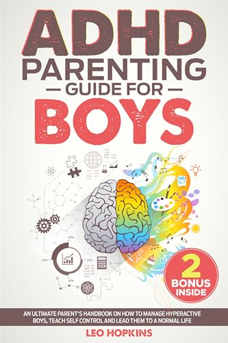 ADHD Parenting Guide For Boys: An Ultimate Parent's Handbook On How To Manage Hyperactive Boys, Teach Self Control And Lead Them To A Normal Life