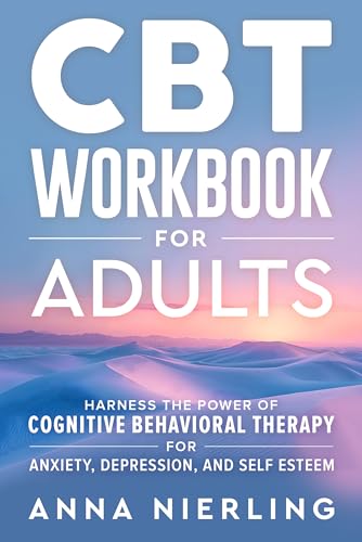 CBT Workbook for Adults: Harness the Power of Cognitive Behavioral Therapy for Anxiety, Depression, and Self Esteem